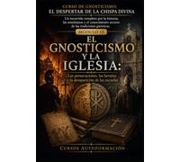 EL GNOSTICISMO Y LA IGLESIA: CURSO DE GNOSTICISMO: EL DESPERTAR DE LA CHISPA DIVINA: Un recorrido completo por la historia, las enseñanzas y el conocimiento secreto de las tradiciones gnósticas