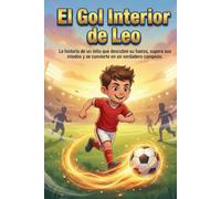 EL GOL INTERIOR DE LEO - Fútbol, Confianza y Valentía: La historia de un niño que descubre su fuerza, supera sus miedos y se convierte en un verdadero campeón