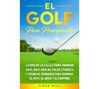 El golf para principiante: La guía de la A a la Z para triunfar en el golf: reglas, palos, etiqueta y técnicas probadas para dominar el putt, el drive y el chipping (El Golfista Principante)