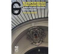 El golpe de estado como espectáculo: Materiales para una teoría crítica del poder: 3 (Ensayo)