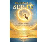 El gozo de ser tú: Volver al origen para cumplir con tu misión de vida (COLECCIÓN ORIGEN)