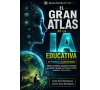 EL GRAN ATLAS DE LA IA EDUCATIVA: De Primaria a la Universidad: métodos, actividades, evaluación y herramientas para enseñar y aprender con inteligencia artificial sin perder el criterio humano