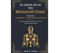 El Gran Atlas del Biomagnetismo: Volumen 1 - Patógenos y Condiciones Asociadas: El Par Biomagnético Ilustrado con Ubicación y Sintomatología Asociada