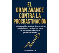 El gran avance contra la procrastinación: 7 pasos esenciales para dejar de procrastinar, reducir el estrés y alcanzar tus metas con estrategias probadas de gestión del tiempo