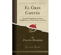 El Gran Capitán: Leyenda Dramática de Amor Caballeresco, en Tres Actos y en Verso (Classic Reprint)