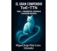 EL GRAN COMPENDIO ToE-TTN: TOMO I - FUNDAMENTOS, COHERENCIA Y VALIDACIÓN UNIVERSAL (ToE-TTN Teoría del Todo Nodal)