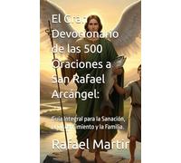 El Gran Devocionario de las 500 Oraciones a San Rafael Arcángel:: Guía Integral para la Sanación, el Discernimiento y la Familia.