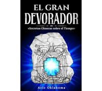 EL GRAN DEVORADOR: «Secretos sobre el Tiempo para transformar nuestra vida y destino» (Conocimiento TOLTECA)