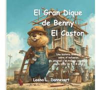 El Gran Dique de Benny El Castor: Una historia divertida sobre el esfuerzo, la amistad y el trabajo en equipo para ninos de 4 a 8 anos (Animal ... de animales que ensenan lecciones de vida)
