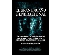 El Gran Engaño Generacional: Cómo romper las etiquetas que destruyen la colaboración y construir culturas integradas.