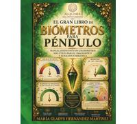 EL GRAN LIBRO DE BIÓMETROS PARA PÉNDULO: MANUAL DEFINITIVO CON LOS BIÓMETROS MAS ÚTILES PARA DIAGNÓSTICO Y SANACIÓN ENERGÉTICA (COLECCIÓN DE PÉNDULO PROFESIONAL)