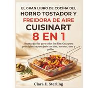 EL GRAN LIBRO DE COCINA DEL HORNO TOSTADOR Y FREIDORA DE AIRE CUISINART 8 EN 1: Recetas fáciles para todos los días: Guía para principiantes para freír con aire, hornear, asar y grillar
