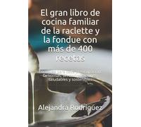 El gran libro de cocina familiar de la raclette y la fondue con más de 400 recetas: Fórmulas para cada preocupación. Deliciosas, sin complicaciones, saludables y sostenibles