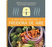 El Gran libro de cocina para la Freidora de aire: 100 recetas saludables, deliciosas y sencillas: 100 RECETAS SALUDABLES Y SENCILLAS