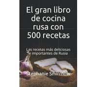 El gran libro de cocina rusa con 500 recetas: Las recetas más deliciosas e importantes de Rusia