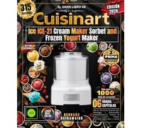 El gran libro de Cuisinart Ice ICE-21 Cream Maker Sorbet and Frozen Yogurt Maker: ¡Más de 315 recetas gourmet para aficionados y profesionales: ... helados, granizados refrescantes y mucho más!