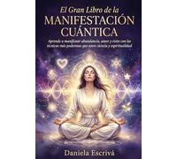 El Gran libro de la manifestación cuántica: Aprende a manifestar abundancia, amor y éxito con las técnicas más poderosas que unen ciencia y espiritualidad