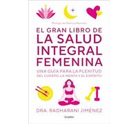 El gran libro de la salud integral femenina: Una guía para la plenitud del cuerpo, la mente y el espíritu (Bienestar, salud y vida sana)