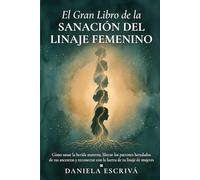 El Gran Libro de la sanación del linaje femenino: Cómo sanar la herida materna, liberar los patrones heredados de tus ancestras y reconectar con la fuerza de tu linaje de mujeres