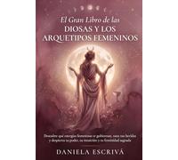 El Gran Libro de las Diosas y los arquetipos femeninos: Descubre qué energías femeninas te gobiernan, sana tus heridas y despierta tu poder, tu intuición y tu feminidad sagrada