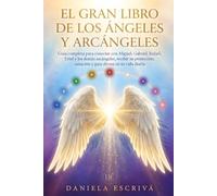 El Gran Libro de los Ángeles y Arcángeles: Guía completa para conectar con Miguel, Gabriel, Rafael, Uriel y los demás arcángeles, recibir su protección, sanación y guía divina en tu vida diaria
