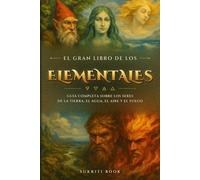 El Gran Libro de los Elementales: Guía Completa sobre los Seres de la Tierra, el Agua, el Aire y el Fuego