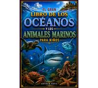 EL GRAN LIBRO DE LOS OCÉANOS Y LOS ANIMALES MARINOS PARA NIÑOS: Datos Fascinantes, Descubrimientos Increíbles y Las Maravillas Más Sorprendentes del Mundo Submarino
