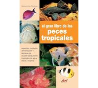 El gran libro de los peces tropicales: Especies, cuidados, alimentación y técnicas de acuario para peces tropicales de agua dulce y marina