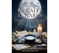 El Gran Libro de los Rituales Lunares: Rituales y prácticas para cada fase lunar y manifestar abundancia, amor, sanar tus emociones y despertar tu poder interior