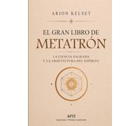 El Gran Libro de Metatrón: La ciencia sagrada y la arquitectura del espíritu: Rituales de Rectificación, Sanación, Protección y Prosperidad Consciente