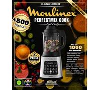 El gran libro de Moulinex Perfectmix Cook: Más de 500 recetas sencillas y variadas - Sopas, salsas, compotas, batidos fríos y calientes, con secciones dedicadas al entrenamiento y a los niños