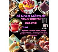 El Gran Libro de NINJA CREAMi DELUXE: 350 deliciosas recetas de helado, batidos, sorbetes y más - descubre el arte de la heladera... con pasos sencillos y consejos exclusivos.