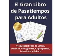 El Gran Libro de Pasatiempos para Adultos: 115 Juegos en Letra Grande: Sopas de Letras, Sudokus, Crucigramas, Criptogramas, Laberintos y Kakuro para Entrenar la Mente