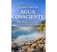 EL GRAN LIBRO DEL AGUA CONSCIENTE: Agua, minerales, fluidos vivos y la arquitectura líquida de la vida humana (Alimentación Consciente)