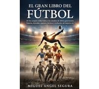 El Gran Libro del Fútbol: De los campos embarrados a los estadios de última generación: historia, leyendas, equipos, tácticas y evolución del deporte rey (Grandes Deportes)
