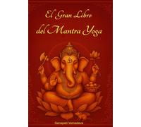 El Gran Libro del Mantra Yoga: Meditación, Mantras Hindúes, Dioses Hindúes, Chakras, Pranayama, Japa Yoga y Desarrollo Espiritual - El Camino Completo ... - Guías prácticas para una vida consciente)