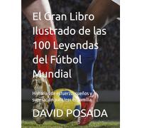 El Gran Libro Ilustrado de las 100 Leyendas del Fútbol Mundial: Historias de esfuerzo, sueños y superación para leer en familia