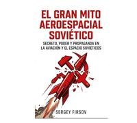 El Gran Mito Aeroespacial Soviético: Secreto, poder y propaganda en la aviación y el espacio soviéticos