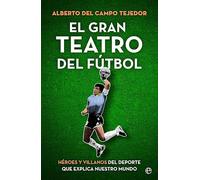 El gran teatro del fútbol: Héroes y villanos del deporte que explica nuestro mundo