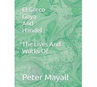 El Greco Goya And Handel The Lives And Works Of