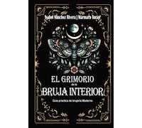 El Grimorio de la Bruja Interior: Guía práctica de brujería Moderna: Botiquín Mágico. Alquimia y Recetas Sagradas, hierbas, aceites y cristales para el trabajo ritual completo.