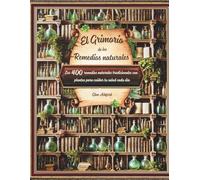 El Grimorio de los Remedios Naturales: Guía práctica de plantas medicinales y aceites esenciales con recetas, remedios y consejos para mejorar tu salud de forma natural