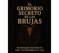 El grimorio secreto de las brujas: 99 rituales esotericos para transformar tu vida