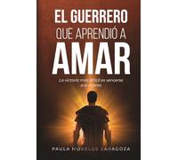EL GUERRERO QUE APRENDIÓ A AMAR: LA VICTORIA MÁS DIFÍCIL ES VENCERSE A SÍ MISMO (EL HOMBRE QUE NO ERA FELIZ (AUNQUE LO TENÍATODO))