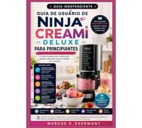 El Guía de usuario de NINJA CREAMi DELUXE para principiantes: Domina todos los programas, explora nuevas texturas, crea recetas personalizadas, ... gelato, sorbete, batidos y mucho más con in