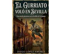 EL GURRIATO VOLÓ EN SEVILLA: Una novela picaresca en la Sevilla de Cervantes (LA SEVILLA HISTÓRICA)