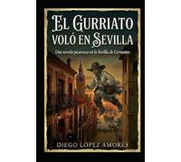 EL GURRIATO VOLÓ EN SEVILLA: Una novela picaresca en la Sevilla de Cervantes (LA SEVILLA HISTÓRICA)