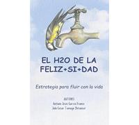 EL H2O DE LA FELIZ+SI+DAD: Estrategia para fluir con la Vida