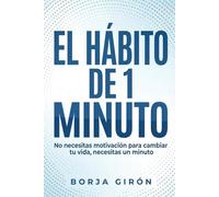 El hábito de 1 minuto: No necesitas motivación para cambiar tu vida, necesitas 1 minuto