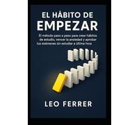 El Hábito de Empezar: El método paso a paso para crear hábitos de estudio, vencer la ansiedad y aprobar tus exámenes sin estudiar a última hora.